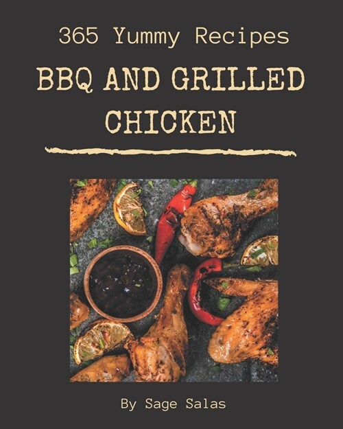 365 Yummy BBQ and Grilled Chicken Recipes: A Yummy BBQ and Grilled Chicken Cookbook Everyone Loves! (Paperback)