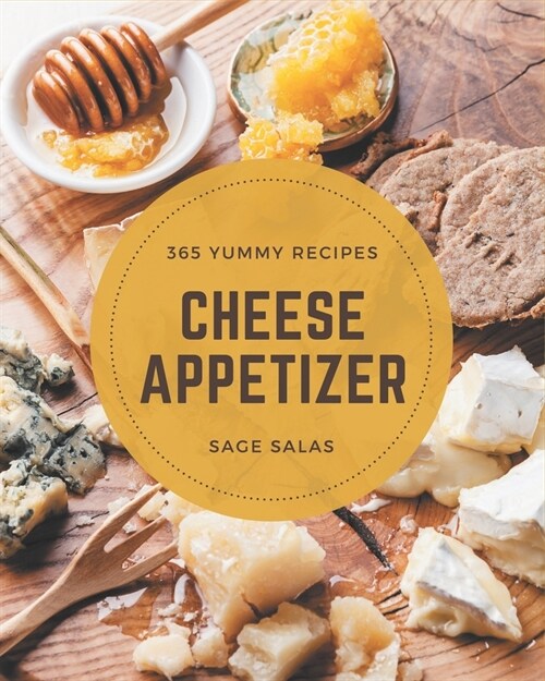 365 Yummy Cheese Appetizer Recipes: The Yummy Cheese Appetizer Cookbook for All Things Sweet and Wonderful! (Paperback)