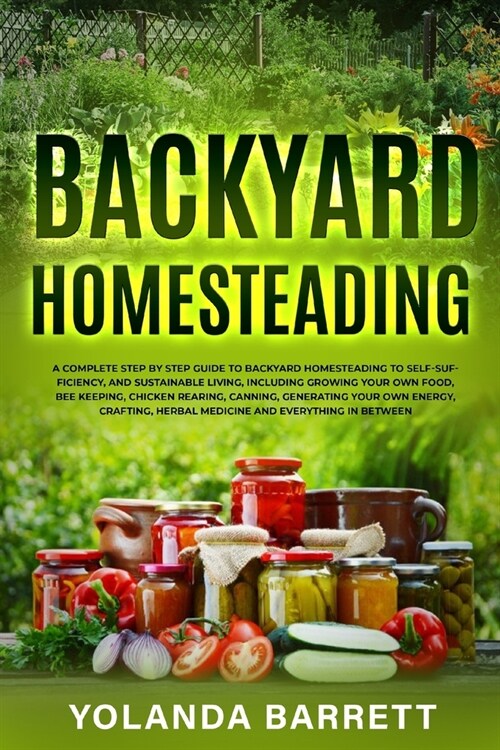Backyard Homesteading: A Complete Step By Step Guide To Backyard Homesteading To Self-Sufficiency, And Sustainable Living (Paperback)