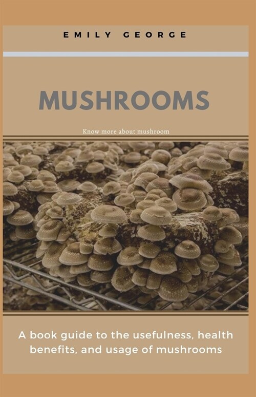 Mushrooms: A book guide to the usefulness, health benefits and the usage of mushrooms (Paperback)