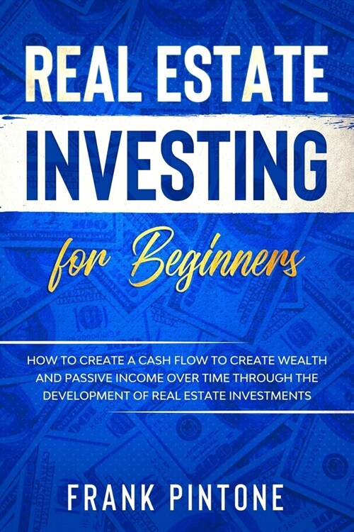 Real Estate Investing for beginners: How to create a Cash Flow to create Wealth and Passive Income over time through the Development of Real Estate In (Paperback)