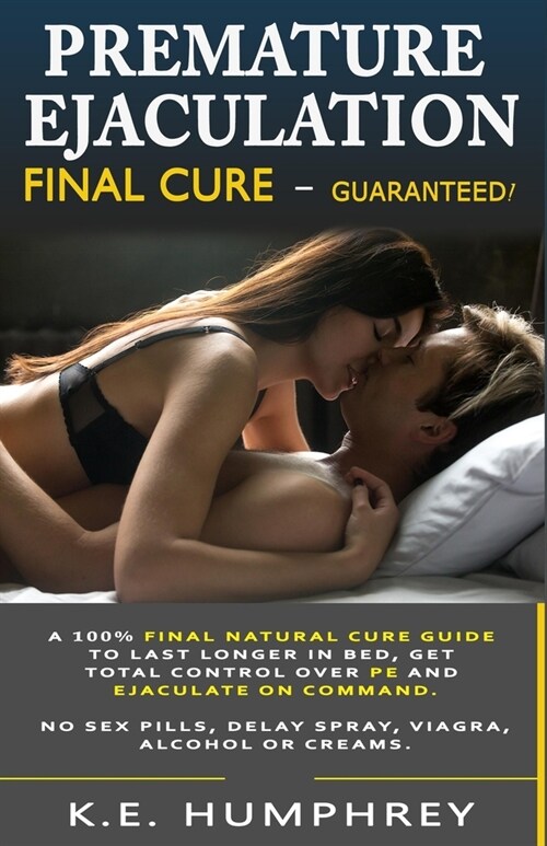 Premature Ejaculation Final Cure - Guaranteed!: A 100% Final Natural Cure Guide To Last Longer In Bed, Get Total Control Over PE And Ejaculate On Comm (Paperback)