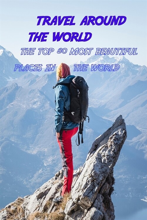 Travel Around The World: The Top 80 Most Beautiful Places In The World (Paperback)