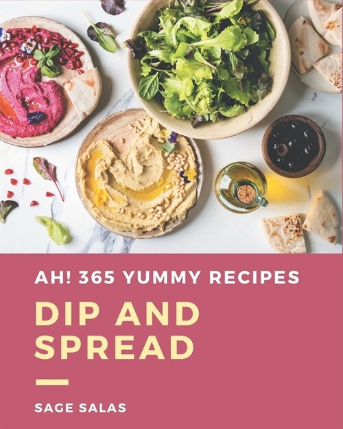 Ah! 365 Yummy Dip And Spread Recipes: Not Just a Yummy Dip And Spread Cookbook! (Paperback)