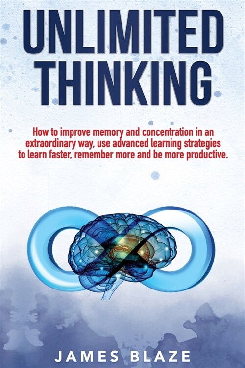 Unlimited Thinking: How to Improve Memory and Concentration in an Extraordinary Way, use Advanced Learning Strategies to Learn Faster, Rem (Paperback)