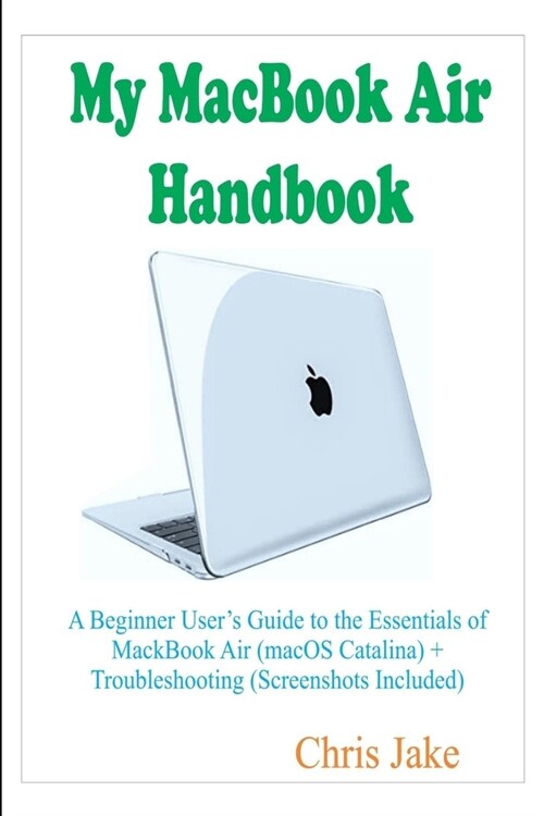 My MacBook Air Handbook: A Beginner Users Guide to The Essentials of MacBook Air (macOS Catalina) + Troubleshooting (Paperback)