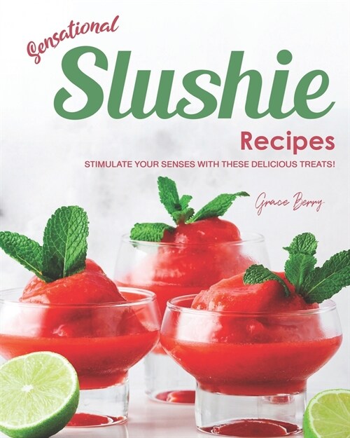 Sensational Slushie Recipes: Stimulate Your Senses with These Delicious Treats! (Paperback)