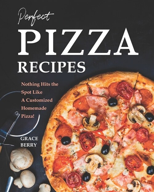 Perfect Pizza Recipes: Nothing Hits the Spot Like A Customized Homemade Pizza! (Paperback)