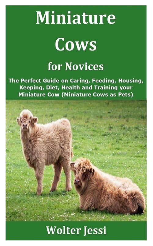 Miniature Cows for Novices: The Perfect Guide on Caring, Feeding, Housing, Keeping, Diet, Health and Training your Miniature Cow (Miniature Cows a (Paperback)