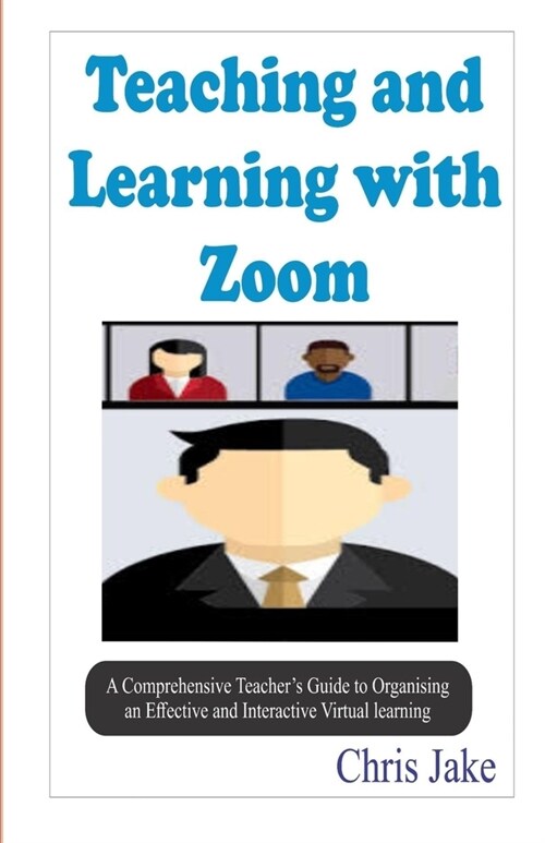Teaching and Learning with Zoom: A Comprehensive Teachers Guide to Organizing an Effective and Interactive Virtual Learning (SCREENSHOTS INCLUDED). (Paperback)