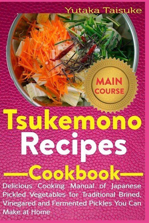 Tsukemono Recipes Cookbook: Delicious Cooking Manual of Japanese Pickled Vegetables for Traditional Brined, Vinegared and Fermented Pickles You Ca (Paperback)
