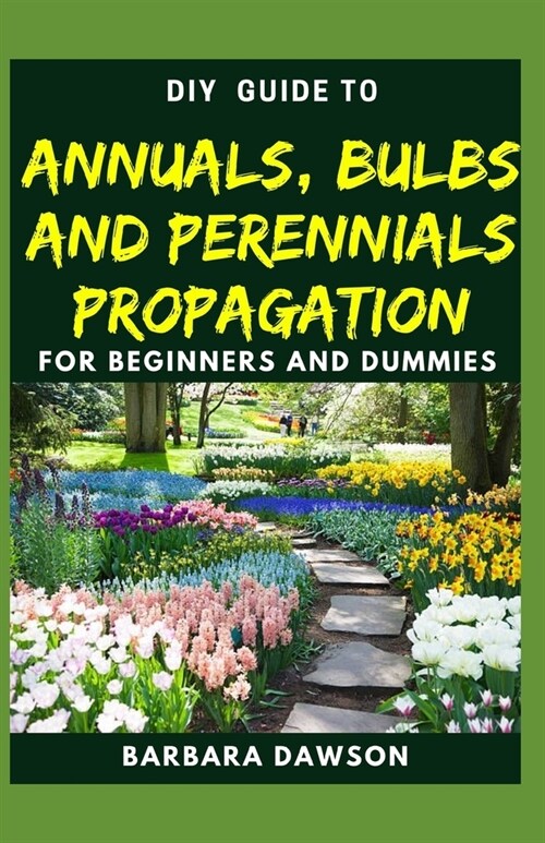 DIY Guide To Annuals, Bulbs and Perennials Propagation: Perfect Manual To Essential things you need to know about Annuals, Bulbs and Perennials! (Paperback)
