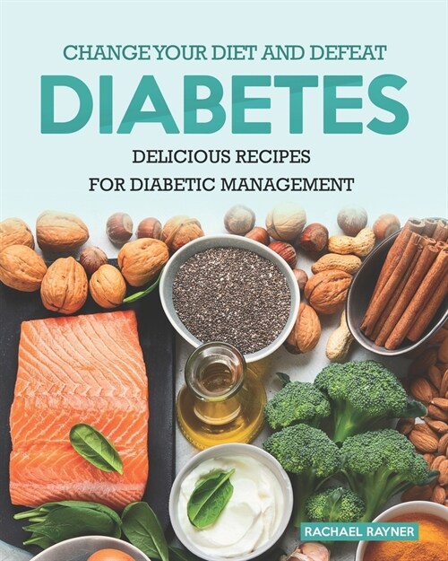 Change Your Diet and Defeat Diabetes: Delicious Recipes for Diabetic Management (Paperback)