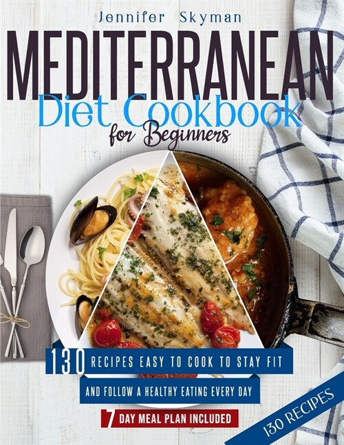 Mediterranean Diet Cookbook for Beginners: 130 Recipes Easy to Cook to Stay Fit and Follow a Healthy Eating Every Day. 7 Day Meal Plan Included (Paperback)