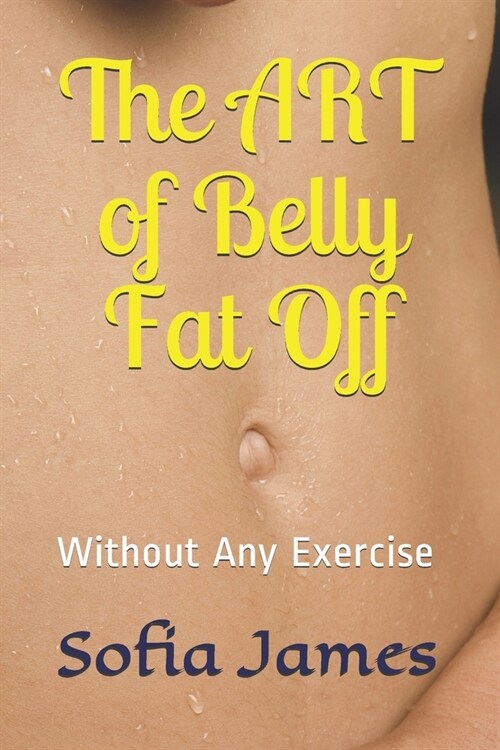 The ART of Belly Fat Off: Without Any Exercise (Paperback)