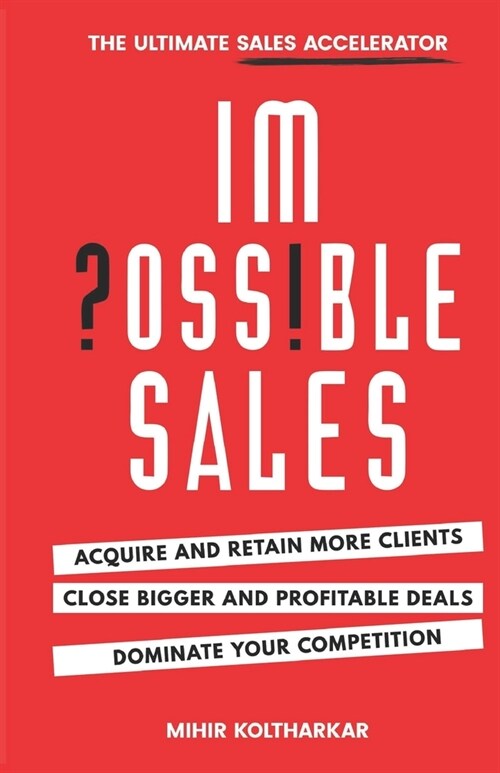 Impossible Sales: The Ultimate Sales Accelerator - Acquire And Retain More Clients, Close Bigger And Profitable Deals, Dominate Your Com (Paperback)