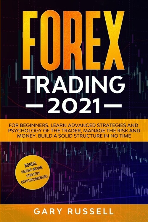 Forex Trading 2021: For Beginners. Learn Advanced Strategies And Psychology Of The Trader, Manage The Risk And Money. Build a Solid Struct (Paperback)