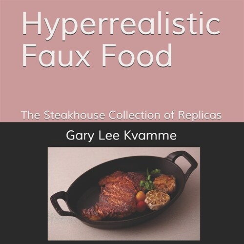 Hyperrealistic Faux Food: The Steakhouse Collection of Replicas (Paperback)