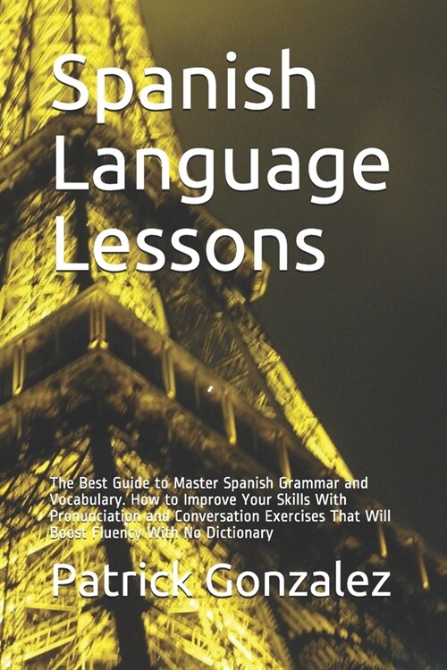 Spanish Language Lessons: The Best Guide to Master Spanish Grammar and Vocabulary. How to Improve Your Skills With Pronunciation and Conversatio (Paperback)