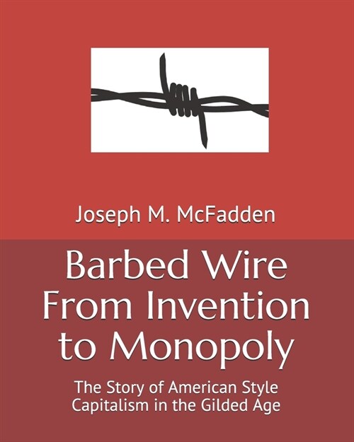 Barbed Wire From Invention to Monopoly: The Story of American Style Capitalism in the Gilded Age (Paperback)