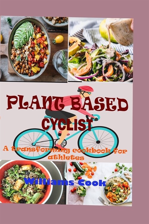 Plant Based Cyclist: A Guide On How To Switch To A Plant Based Diet As A Beginners, Kids, Athletes And Families With Transforming Recipe (Paperback)