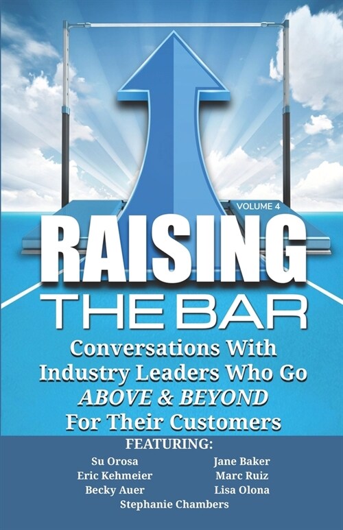 Raising the Bar Volume 4: Conversations with Industry Leaders Who Go ABOVE & BEYOND For Their Customers (Paperback)