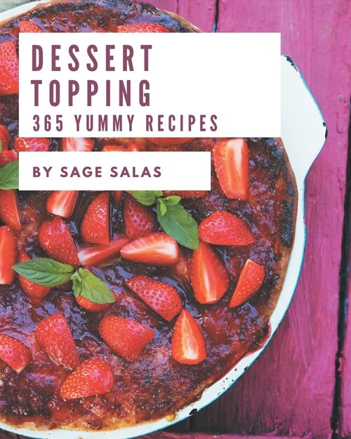 365 Yummy Dessert Topping Recipes: Making More Memories in your Kitchen with Yummy Dessert Topping Cookbook! (Paperback)