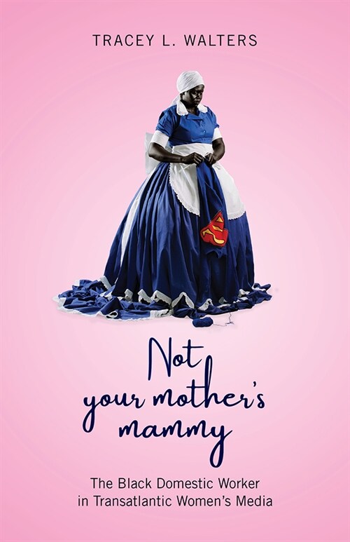 Not Your Mothers Mammy: The Black Domestic Worker in Transatlantic Womens Media (Hardcover)