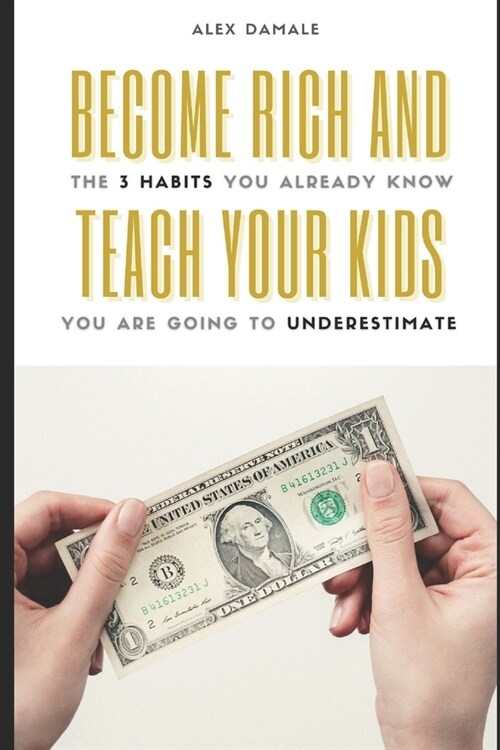 Become Rich and Teach Your Kids: The 3 Habits You Already Know You Are Going to Underestimate (Paperback)