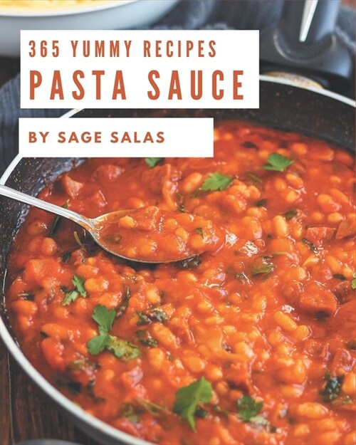 365 Yummy Pasta Sauce Recipes: Not Just a Yummy Pasta Sauce Cookbook! (Paperback)