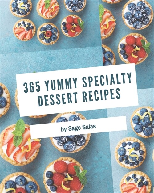 365 Yummy Specialty Dessert Recipes: Yummy Specialty Dessert Cookbook - All The Best Recipes You Need are Here! (Paperback)