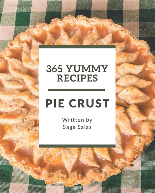 365 Yummy Pie Crust Recipes: A Yummy Pie Crust Cookbook for Effortless Meals (Paperback)