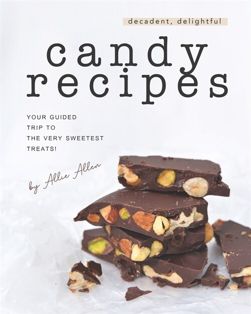 Decadent, Delightful Candy Recipes: Your Guided Trip to the Very Sweetest Treats! (Paperback)