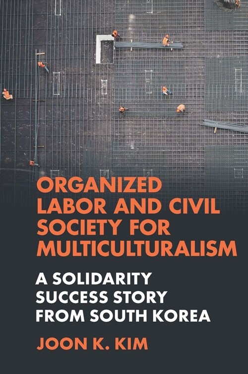 Organized Labor and Civil Society for Multiculturalism : A Solidarity Success Story from South Korea (Hardcover)