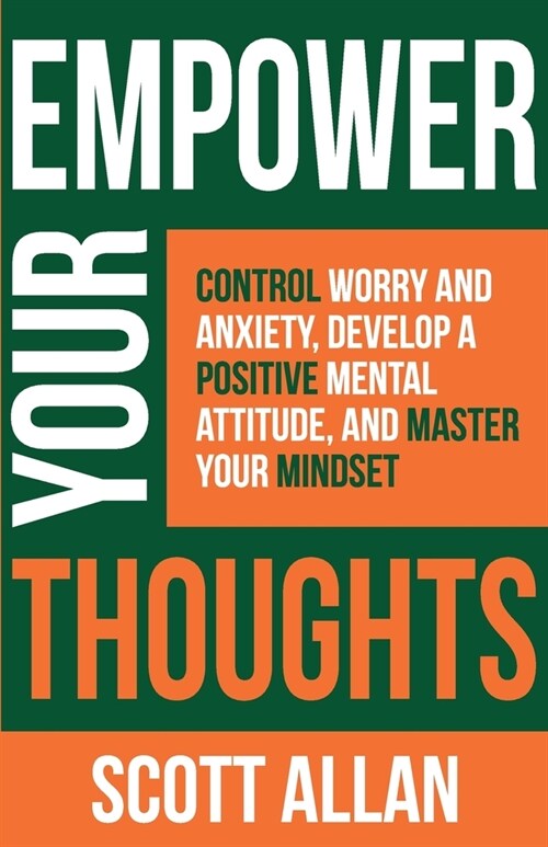Empower Your Thoughts: Control Worry and Anxiety, Develop a Positive Mental Attitude, and Master Your Mindset (Paperback)