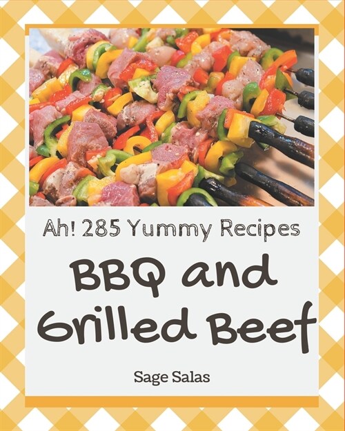 Ah! 285 Yummy BBQ and Grilled Beef Recipes: Lets Get Started with The Best Yummy BBQ and Grilled Beef Cookbook! (Paperback)