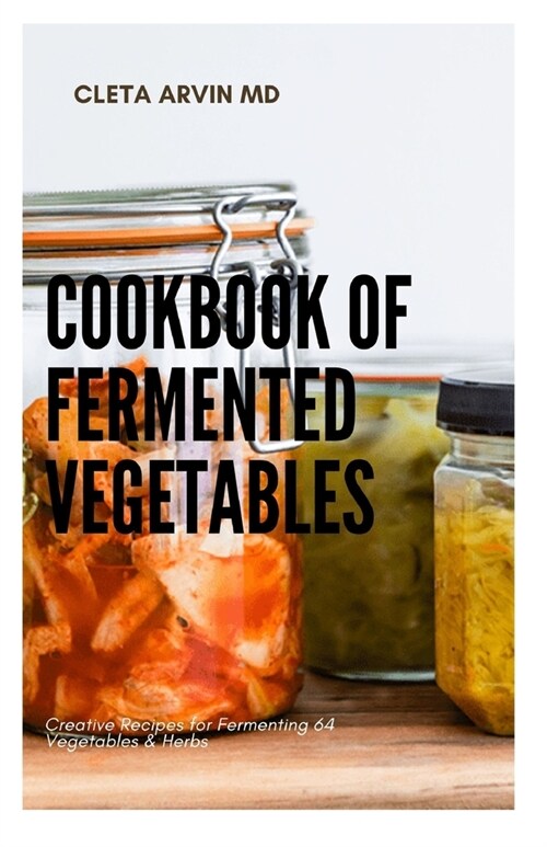 Cookbook of Fermented Vegetables: Creative recipes for fermenting 64 vegetables and herbs (Paperback)