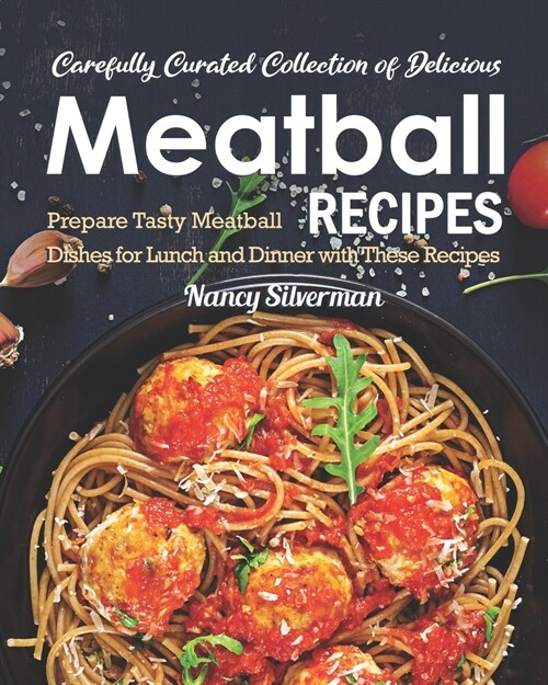 Carefully Curated Collection of Delicious Meatball Recipes: Prepare Tasty Meatball Dishes for Lunch and Dinner with These Recipes (Paperback)