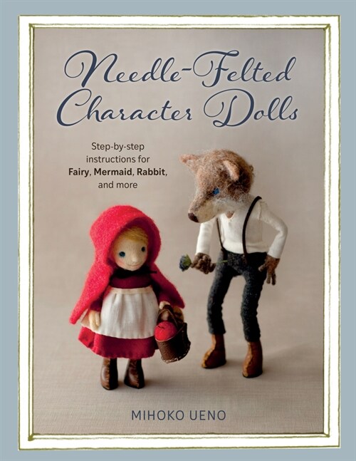 Needle-Felted Character Dolls: Step-By-Step Instructions for Fairy, Mermaid, Rabbit, and More (Paperback)