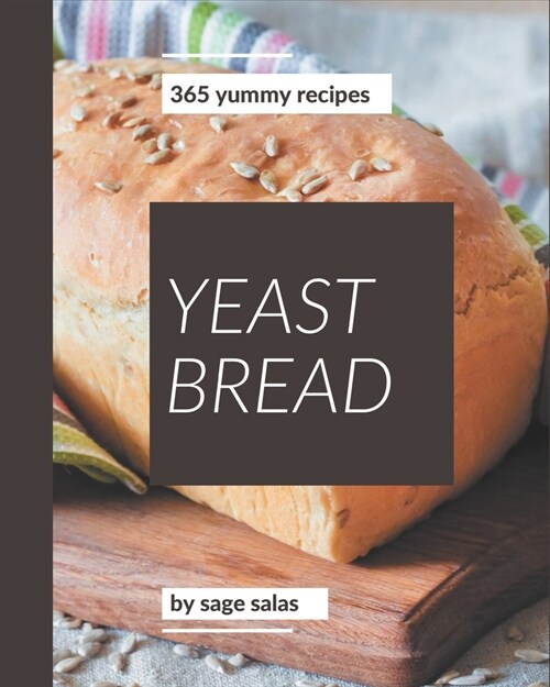 365 Yummy Yeast Bread Recipes: A Yummy Yeast Bread Cookbook for Effortless Meals (Paperback)