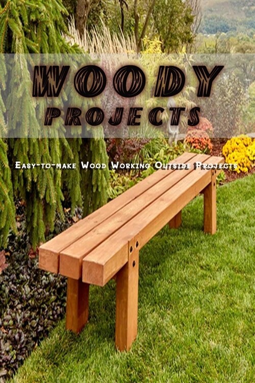 Woody Projects: Easy-to-make Woodworking Outside Projects (Paperback)