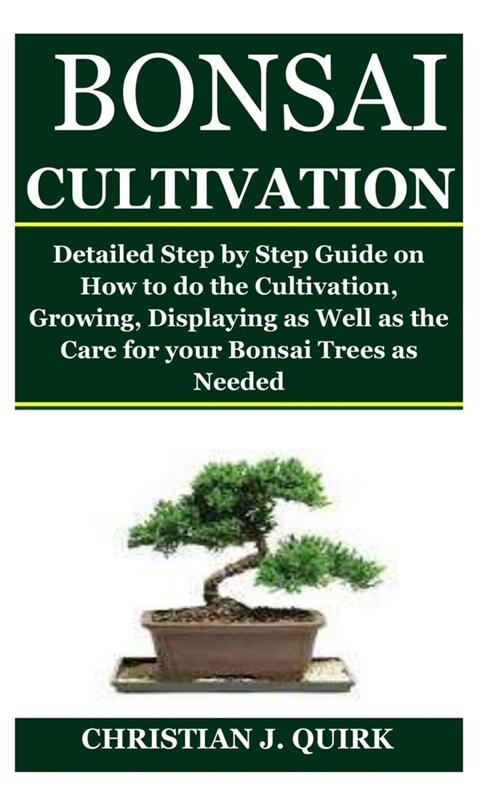 Bonsai Cultivation: Detailed Step by Step Guide on How to do the Cultivation, Growing, Displaying as Well as the Care for your Bonsai Tree (Paperback)