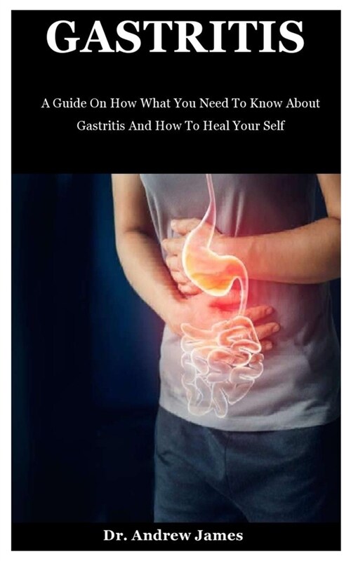 Gastritis: A Guide On How What You Need To Know About Gastritis And How To Heal Your Self (Paperback)