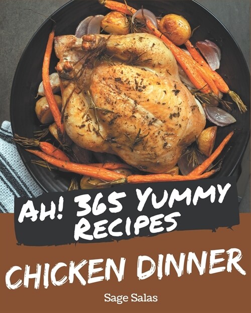 Ah! 365 Yummy Chicken Dinner Recipes: Greatest Yummy Chicken Dinner Cookbook of All Time (Paperback)