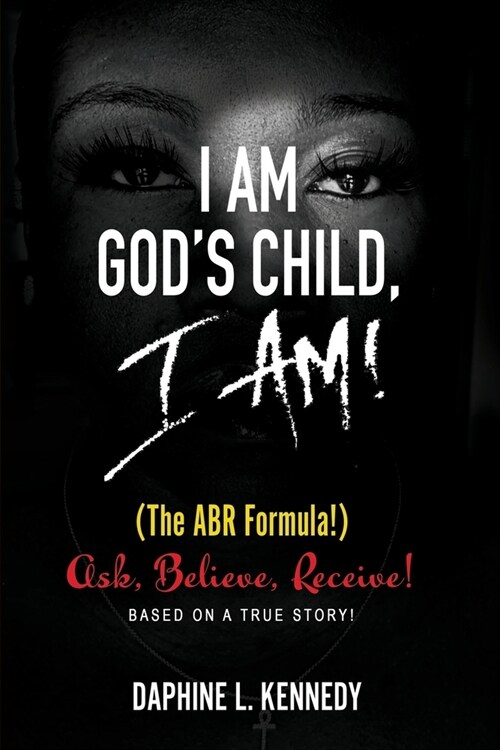 I Am Gods Child, I Am!: (The ABR formula!) Ask, Believe, Receive - Based On A True Story! (Paperback)