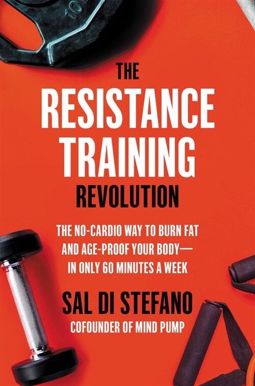 The Resistance Training Revolution: The No-Cardio Way to Burn Fat and Age-Proof Your Body--In Only 60 Minutes a Week (Hardcover)