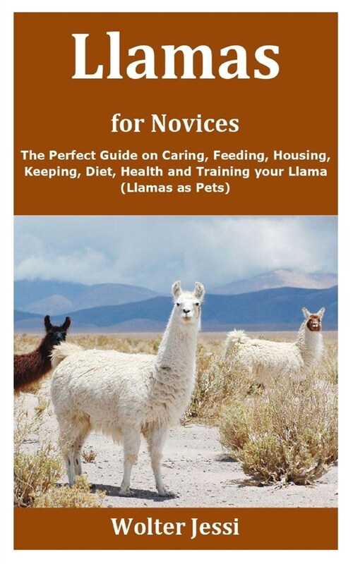 Llamas for Novices: The Perfect Guide on Caring, Feeding, Housing, Keeping, Diet, Health and Training your Llama (Llamas as Pets) (Paperback)