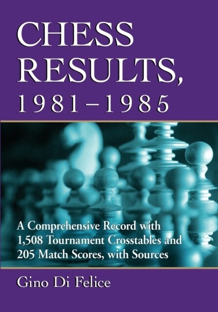 Chess Results, 1981-1985: A Comprehensive Record with 1,508 Tournament Crosstables and 205 Match Scores, with Sources (Paperback)