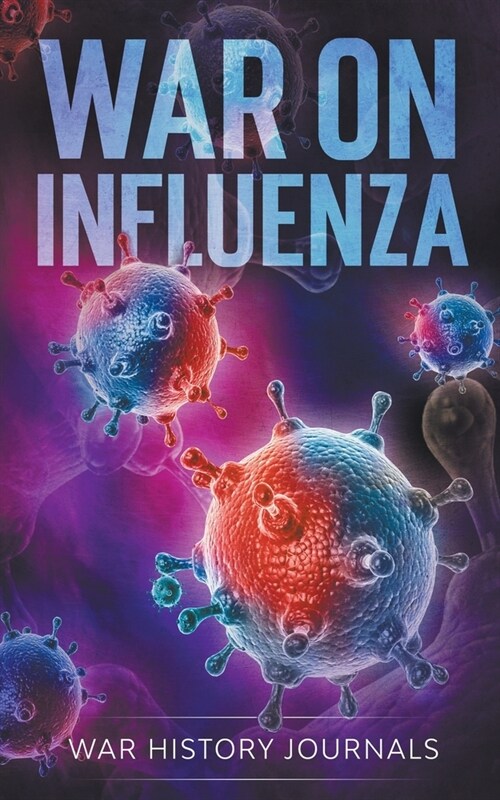 War on Influenza 1918: History, Causes and Treatment of the Worlds Most Lethal Pandemic (Paperback)