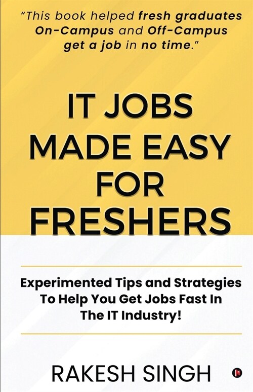 IT Jobs Made Easy For Freshers: Experimented Tips and Strategies To Help You Get Jobs Fast In The IT Industry! (Paperback)